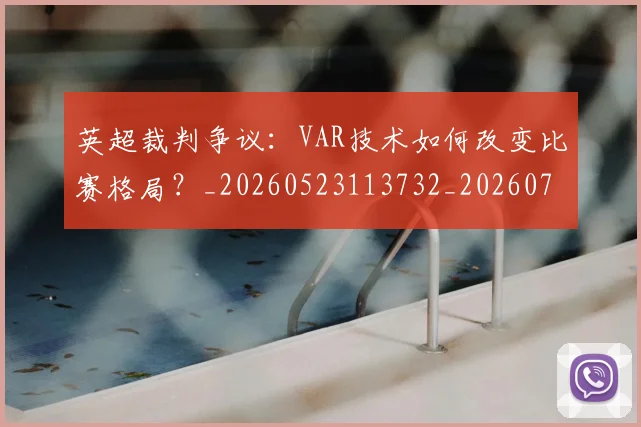英超裁判争议:VAR技术如何改变比赛格局?_20260523113732_20260702174449