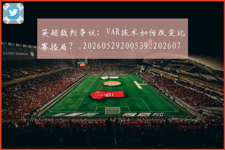 英超裁判争议:VAR技术如何改变比赛格局?_20260529200539_20260702174452
